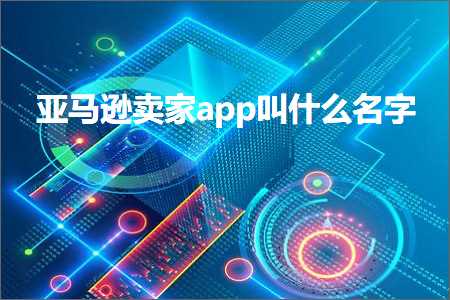 跨境电商知识:亚马逊卖家app叫什么名字+